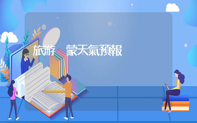 旅游內蒙天氣預報插圖