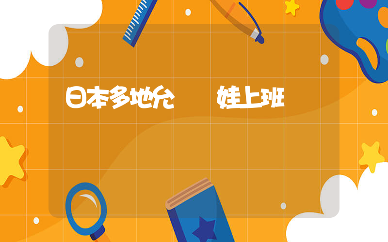 日本多地允許帶娃上班插圖