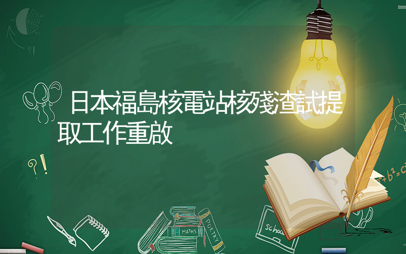 日本福島核電站核殘渣試提取工作重啟插圖