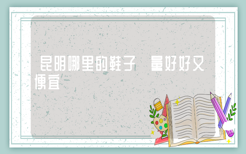 昆明哪里的鞋子質量好好又便宜插圖