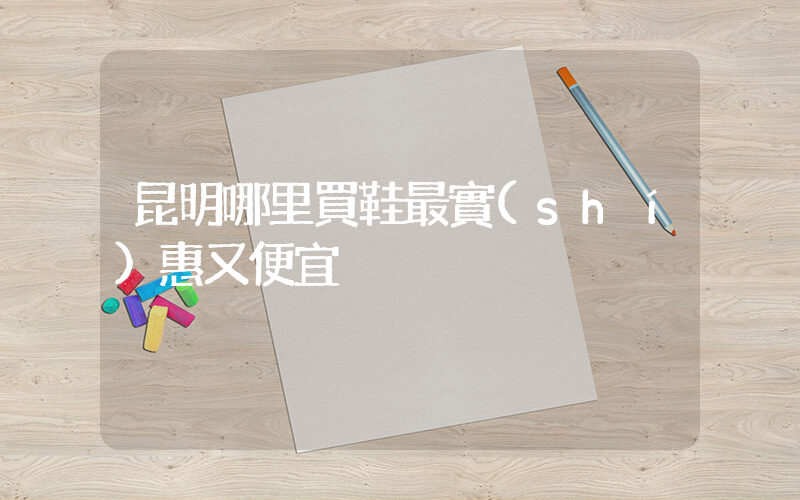 昆明哪里買鞋最實(shí)惠又便宜插圖