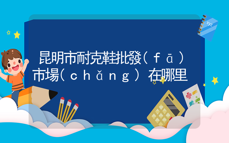 昆明市耐克鞋批發(fā)市場(chǎng)在哪里插圖