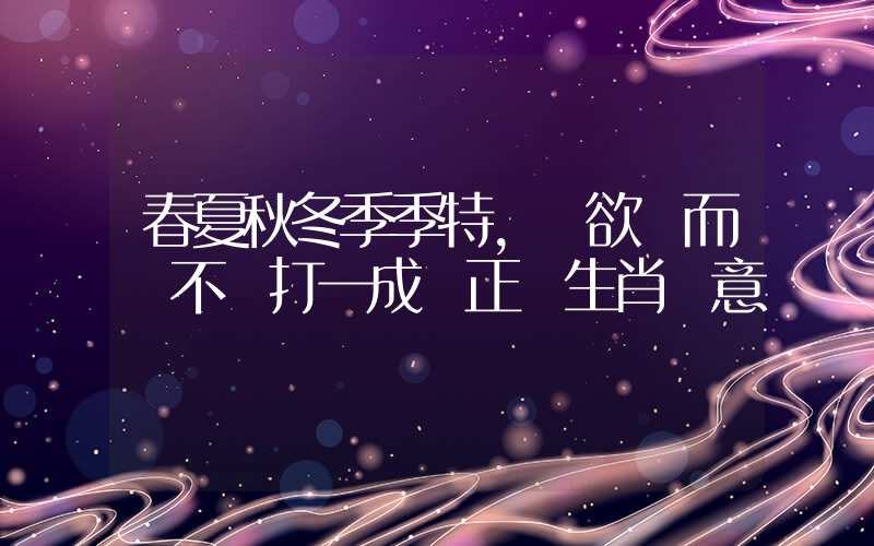 春夏秋冬季季特，樹欲靜而風不寧打一成語正確生肖釋意插圖