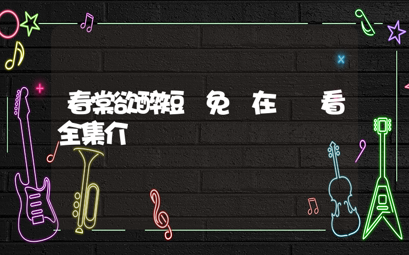 春棠欲醉短劇免費在線觀看全集介紹插圖