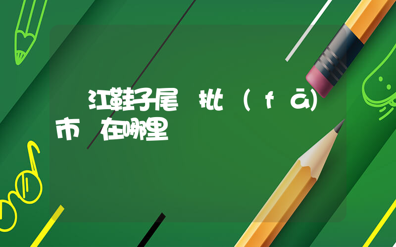 晉江鞋子尾貨批發(fā)市場在哪里插圖