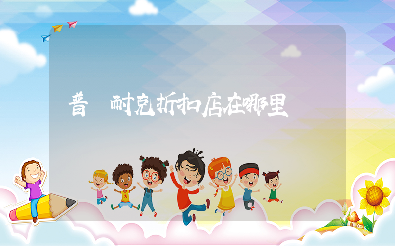 普寧耐克折扣店在哪里插圖