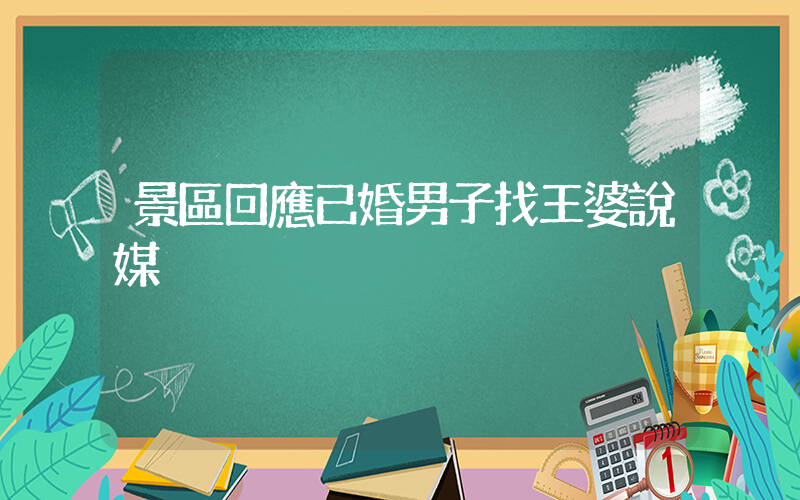 景區回應已婚男子找王婆說媒插圖