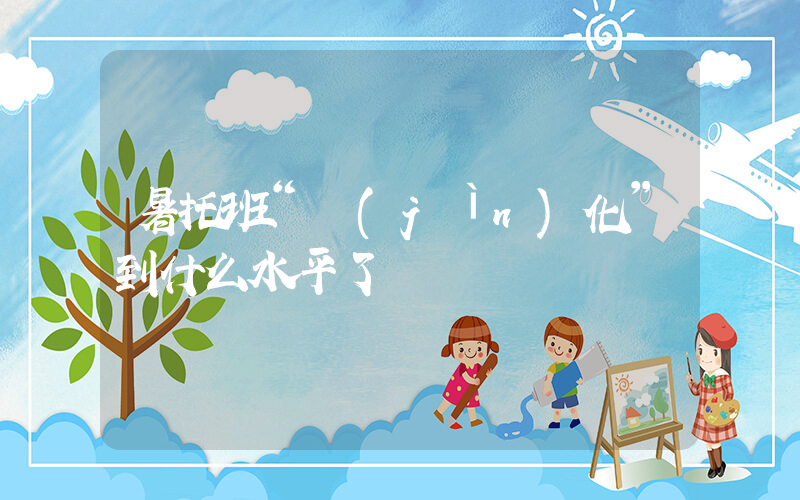 暑托班“進(jìn)化”到什么水平了插圖