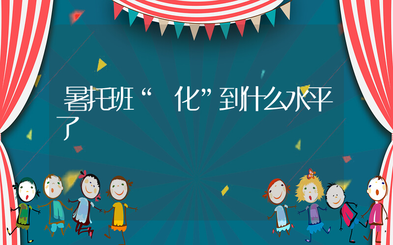 暑托班“進化”到什么水平了插圖