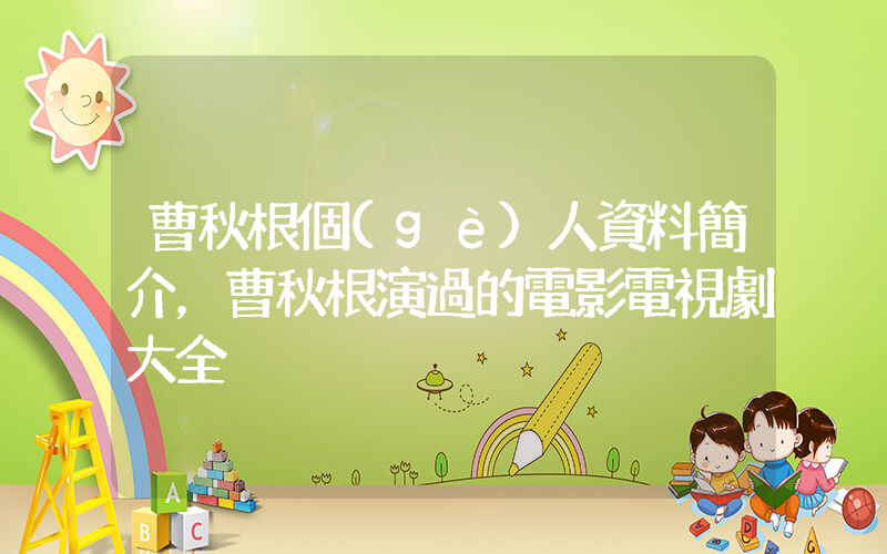 曹秋根個(gè)人資料簡介，曹秋根演過的電影電視劇大全插圖