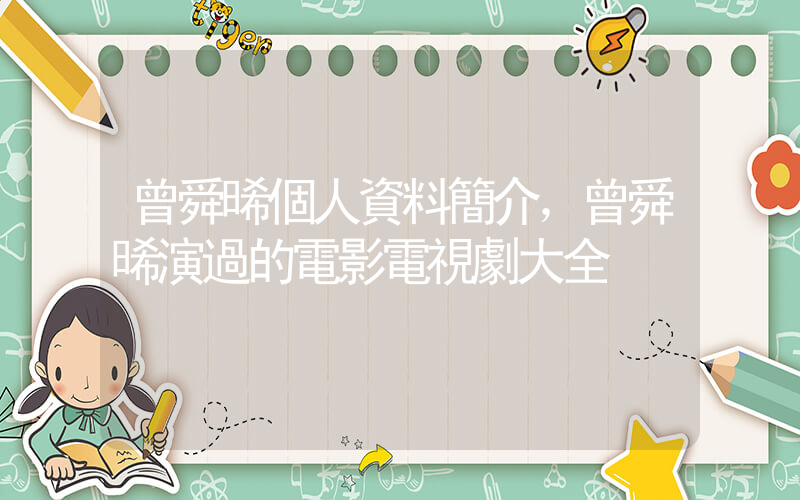 曾舜晞個人資料簡介，曾舜晞演過的電影電視劇大全插圖