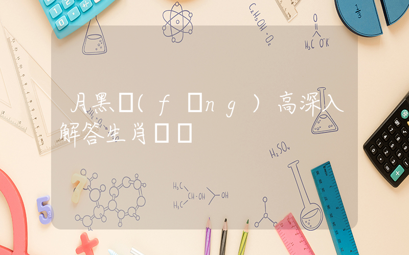 月黑風(fēng)高深入解答生肖釋義插圖