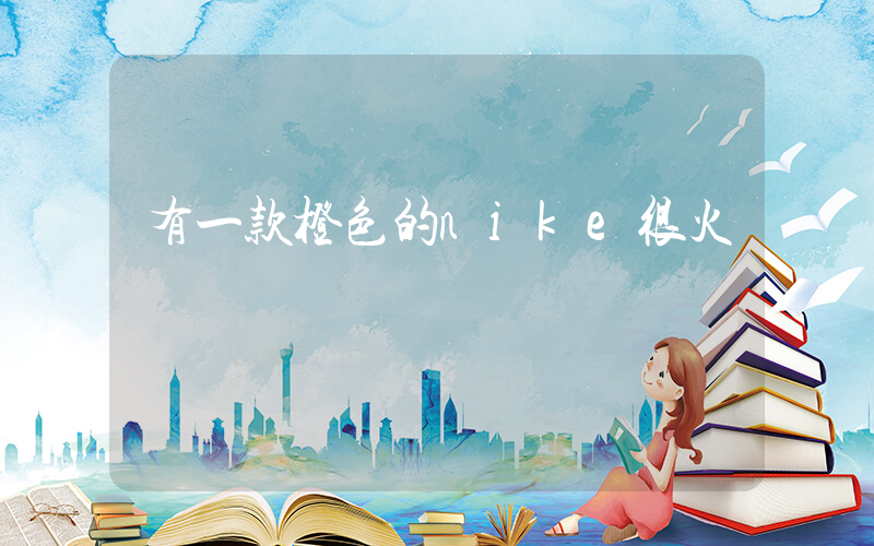 有一款橙色的nike很火插圖