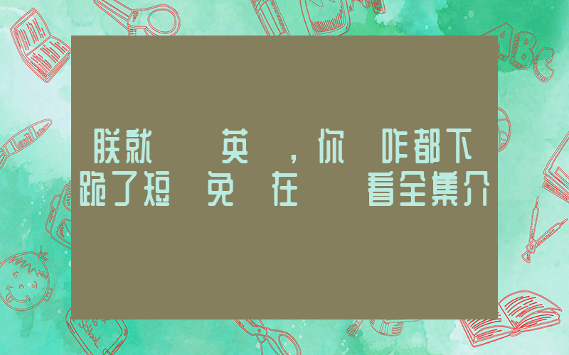 朕就說個英語，你們咋都下跪了短劇免費在線觀看全集介紹插圖