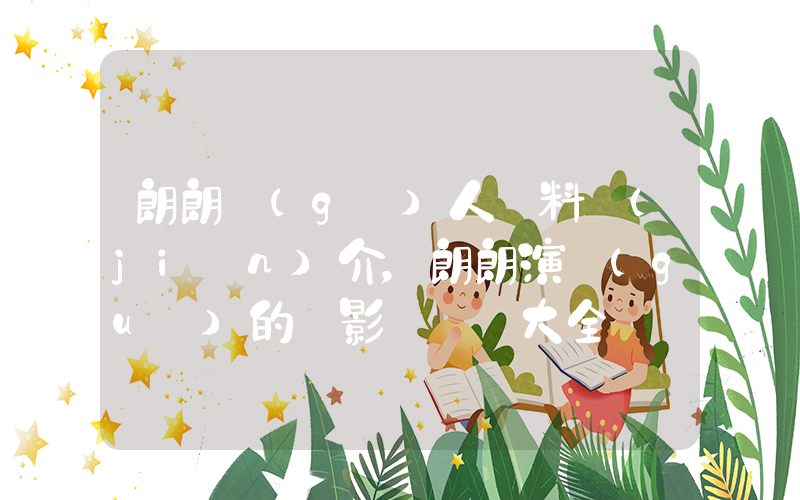 朗朗個(gè)人資料簡(jiǎn)介，朗朗演過(guò)的電影電視劇大全插圖