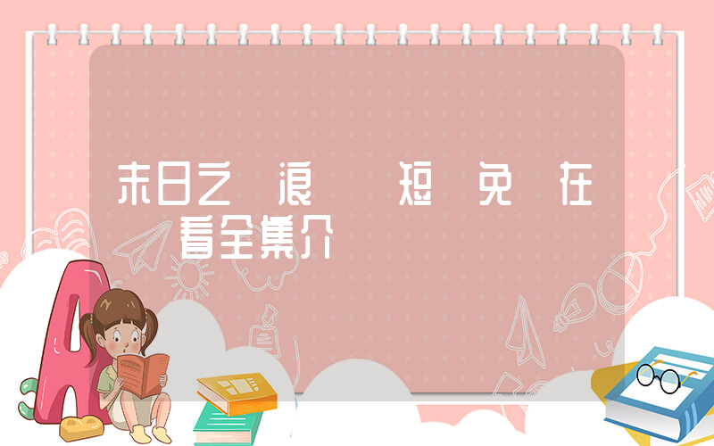末日之熱浪來襲短劇免費在線觀看全集介紹插圖