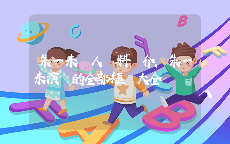 朱一未個人資料簡介，朱一未演過的全部短劇大全插圖