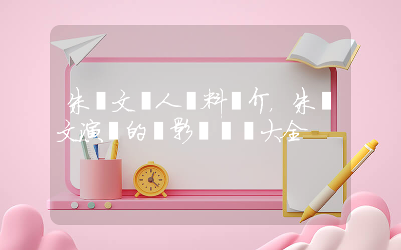 朱亞文個人資料簡介，朱亞文演過的電影電視劇大全插圖