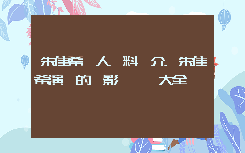 朱佳希個人資料簡介，朱佳希演過的電影電視劇大全插圖