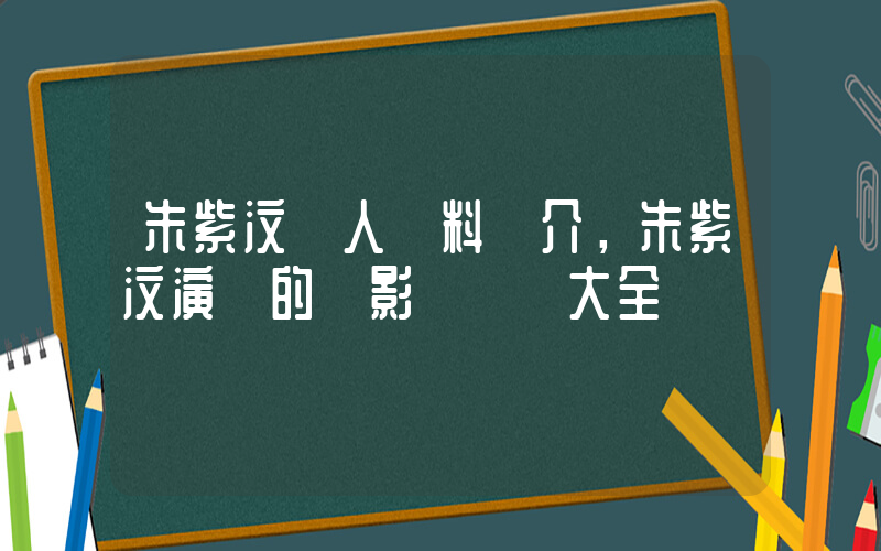 朱紫汶個人資料簡介，朱紫汶演過的電影電視劇大全插圖