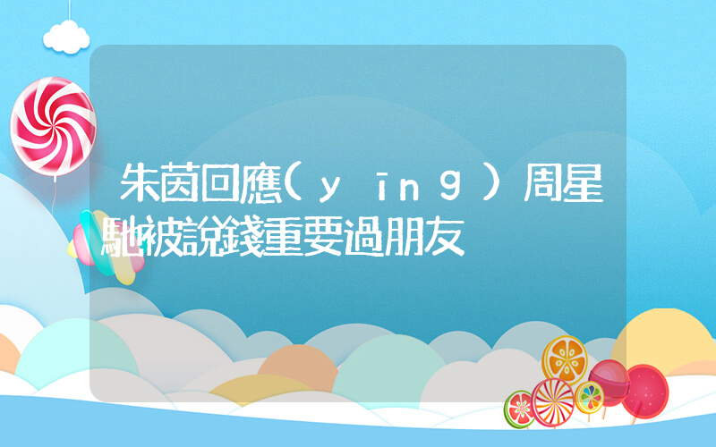 朱茵回應(yīng)周星馳被說錢重要過朋友插圖