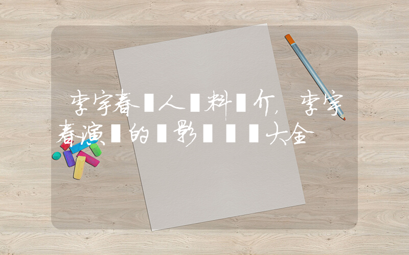 李宇春個人資料簡介，李宇春演過的電影電視劇大全插圖