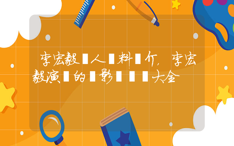 李宏毅個人資料簡介，李宏毅演過的電影電視劇大全插圖