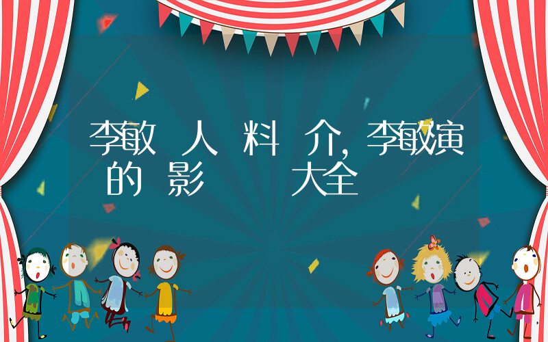 李敏個人資料簡介，李敏演過的電影電視劇大全插圖
