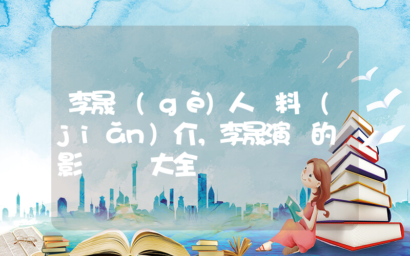 李晟個(gè)人資料簡(jiǎn)介，李晟演過的電影電視劇大全插圖