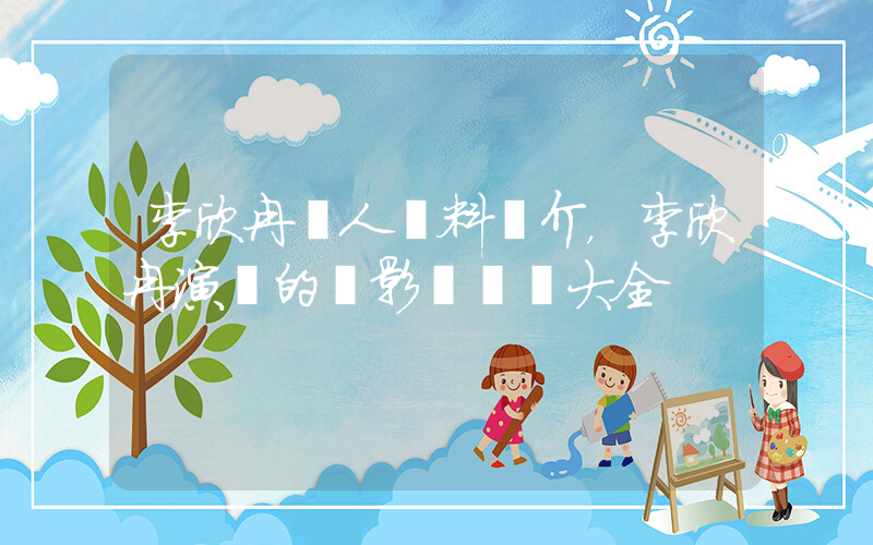李欣冉個人資料簡介，李欣冉演過的電影電視劇大全插圖