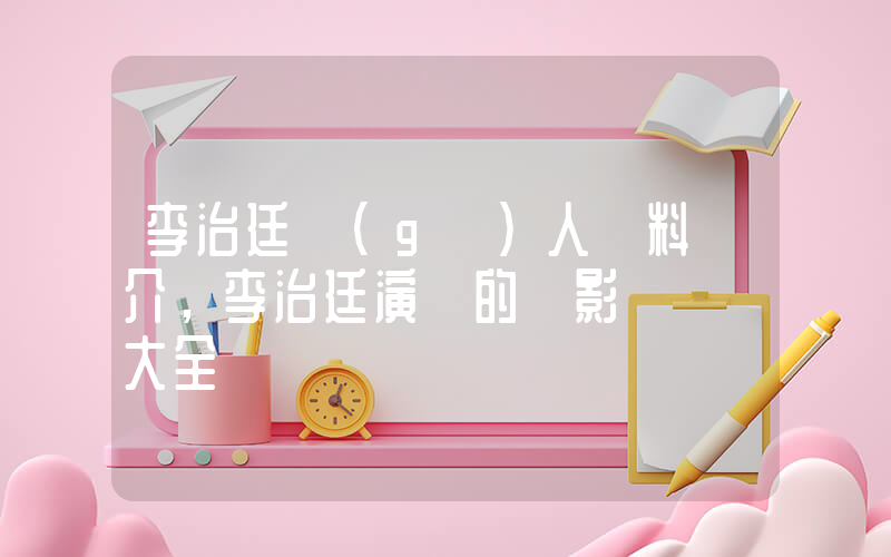 李治廷個(gè)人資料簡介，李治廷演過的電影電視劇大全插圖