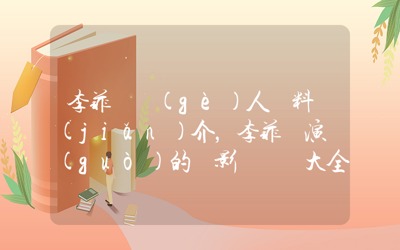 李菲兒個(gè)人資料簡(jiǎn)介，李菲兒演過(guò)的電影電視劇大全插圖