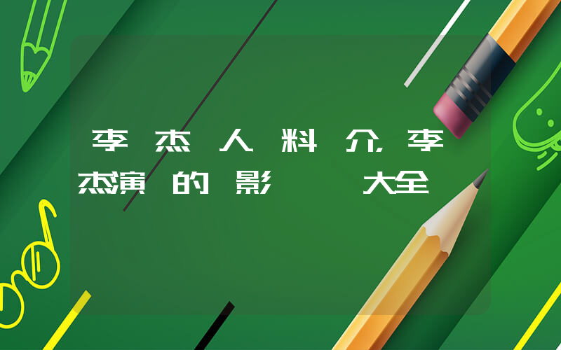 李連杰個人資料簡介，李連杰演過的電影電視劇大全插圖