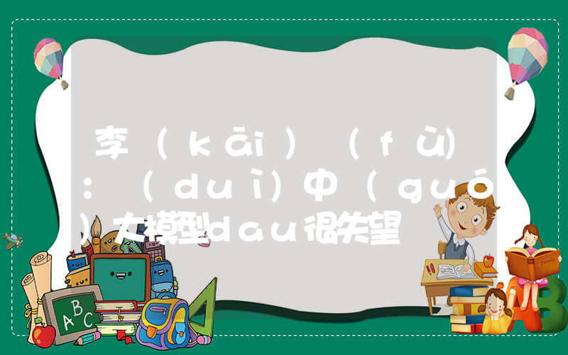 李開(kāi)復(fù)：對(duì)中國(guó)大模型dau很失望插圖