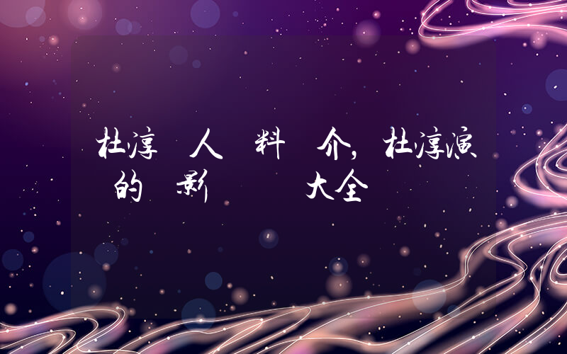 杜淳個人資料簡介，杜淳演過的電影電視劇大全插圖