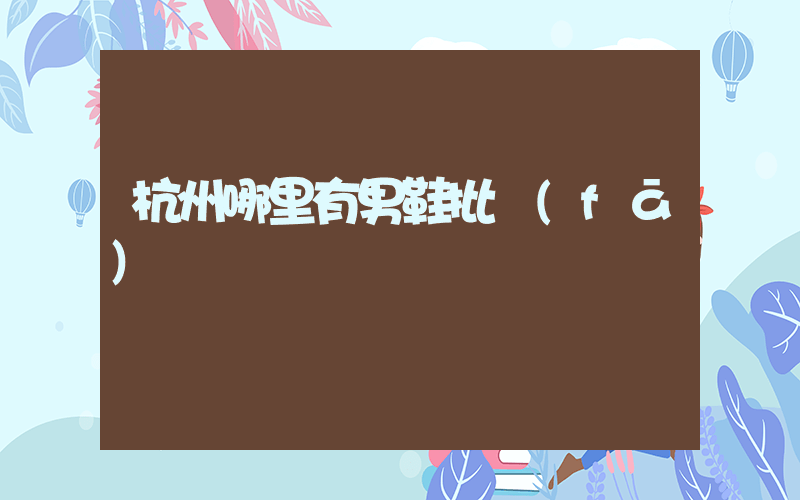杭州哪里有男鞋批發(fā)插圖
