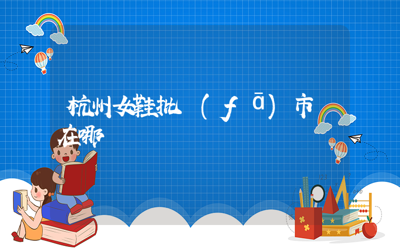 杭州女鞋批發(fā)市場在哪插圖