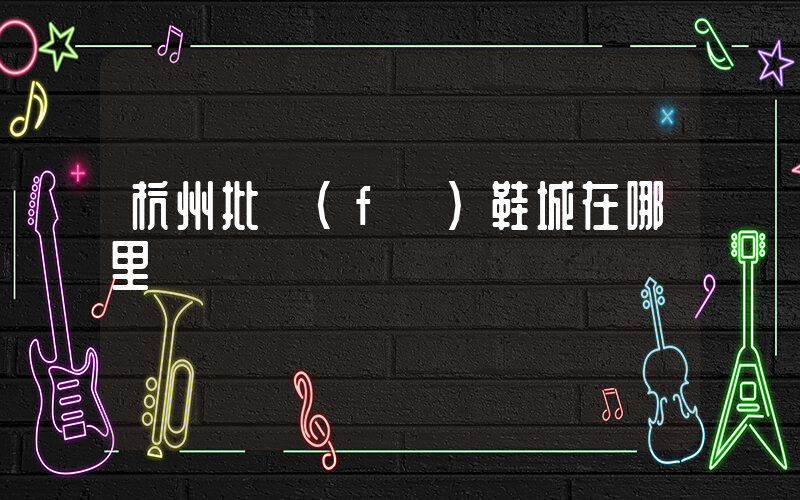 杭州批發(fā)鞋城在哪里插圖