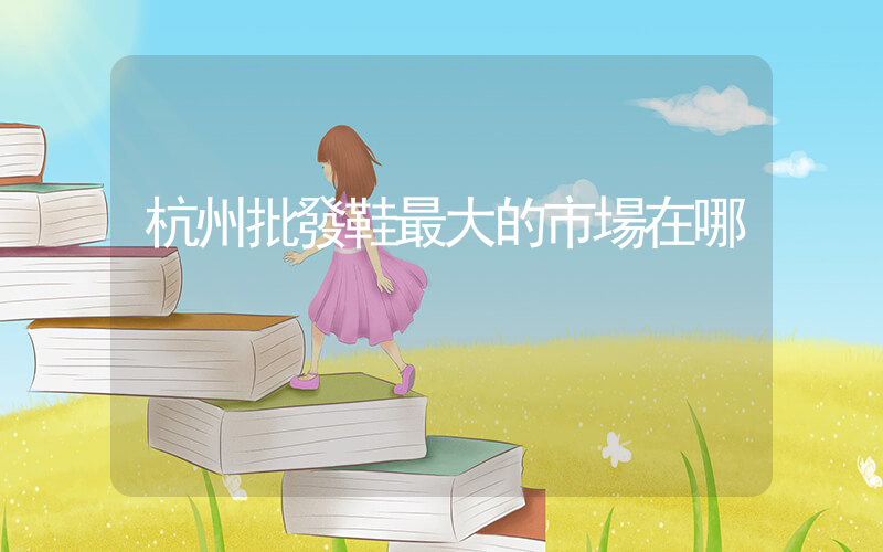 杭州批發鞋最大的市場在哪插圖