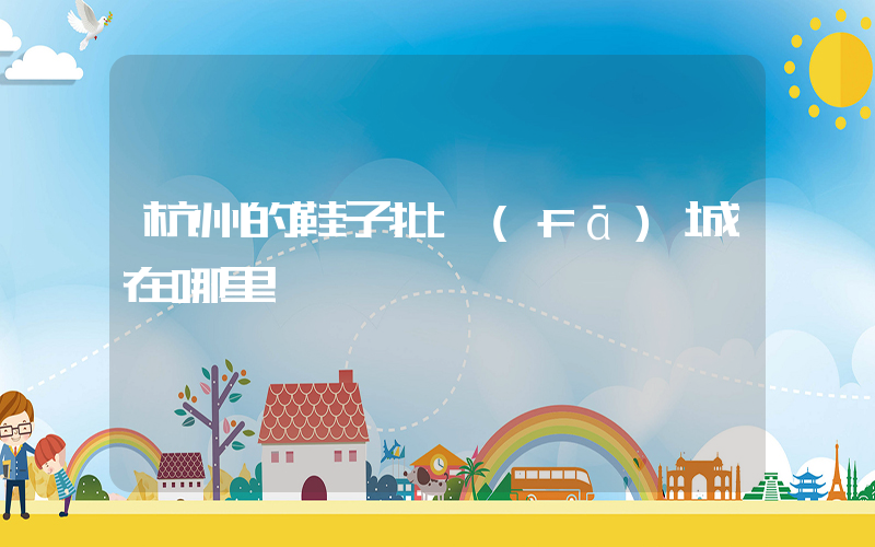 杭州的鞋子批發(fā)城在哪里插圖