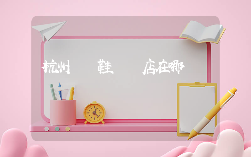 杭州運動鞋專賣店在哪插圖