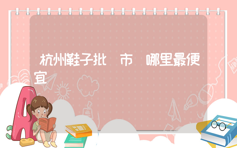 杭州鞋子批發市場哪里最便宜插圖