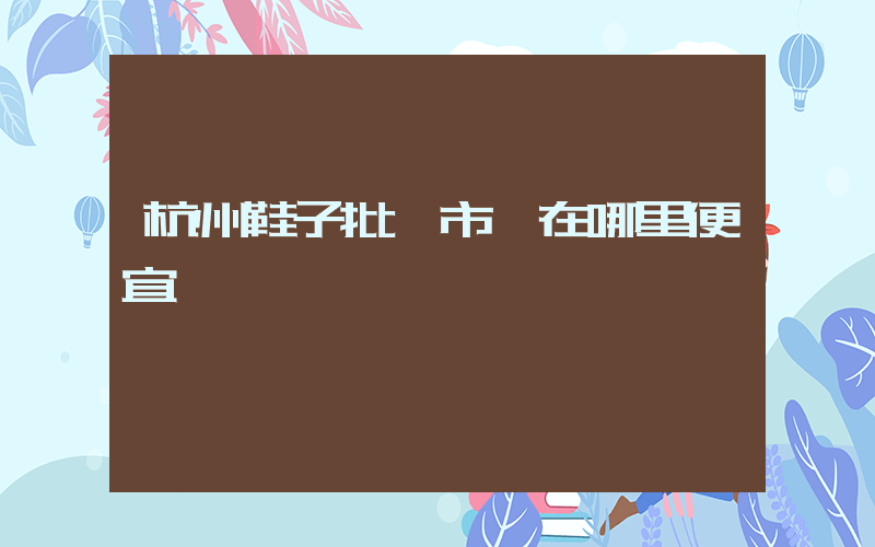 杭州鞋子批發市場在哪里便宜插圖