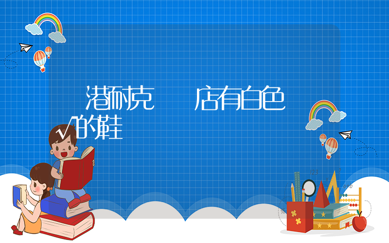 東港耐克專賣店有白色帶藍√的鞋嗎插圖