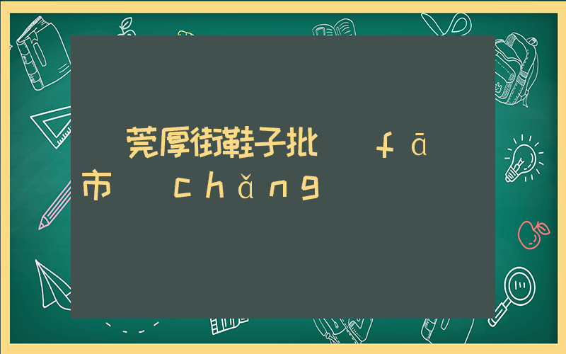 東莞厚街鞋子批發(fā)市場(chǎng)插圖