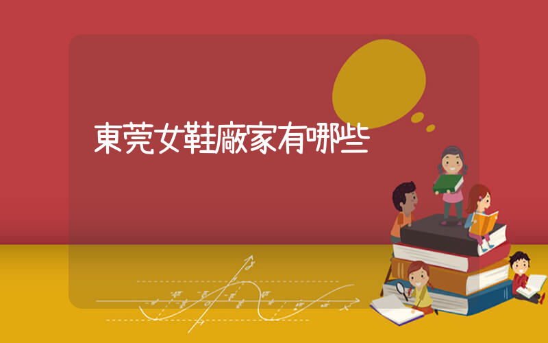 東莞女鞋廠家有哪些插圖