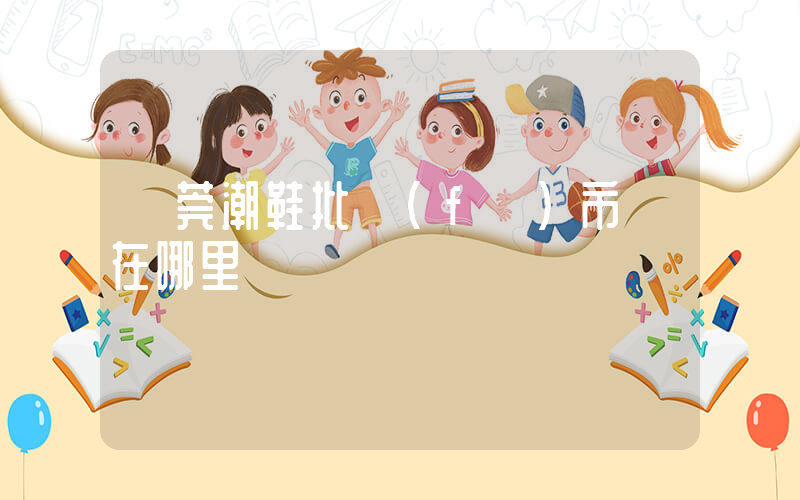 東莞潮鞋批發(fā)市場在哪里插圖