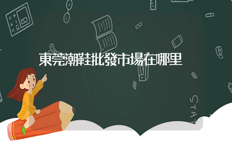 東莞潮鞋批發市場在哪里插圖