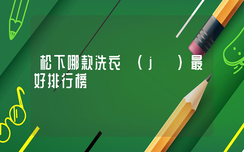 松下哪款洗衣機(jī)最好排行榜插圖