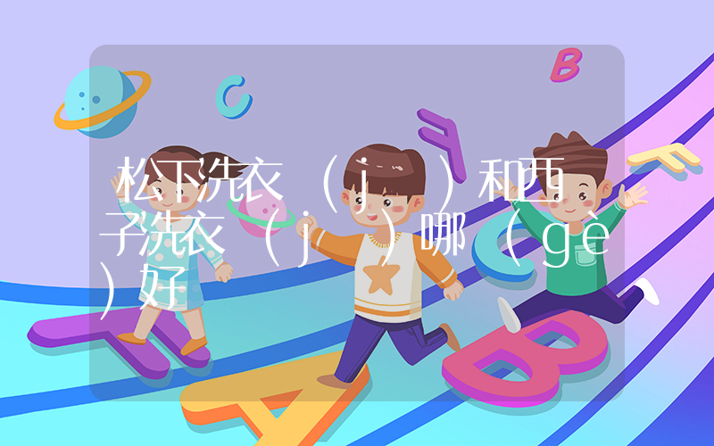 松下洗衣機(jī)和西門子洗衣機(jī)哪個(gè)好插圖